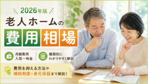 老人ホームの費用相場｜種類別の月額・入居一時金を解説【2026年版】